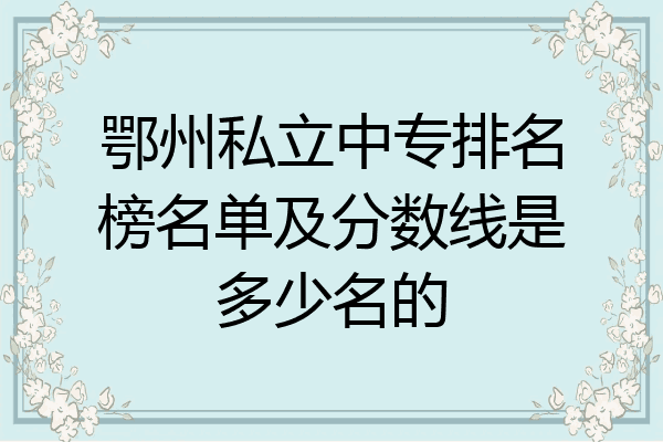 鄂州私立中专排名榜名单及分数线是多少名的