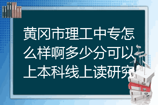 黄冈市理工中专怎么样啊多少分可以上本科线上读研究