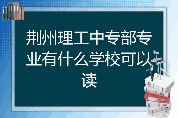 荆州理工中专部专业有什么学校可以读