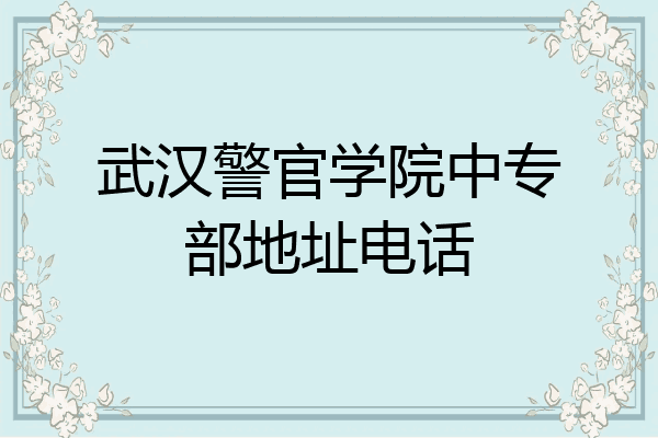 武汉警官学院中专部地址电话