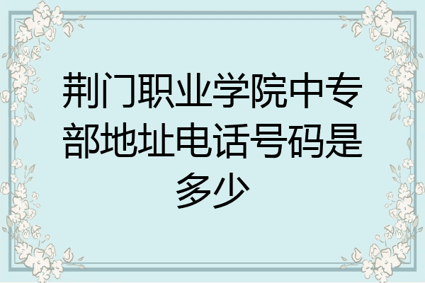 荆门职业学院中专部地址电话号码是多少