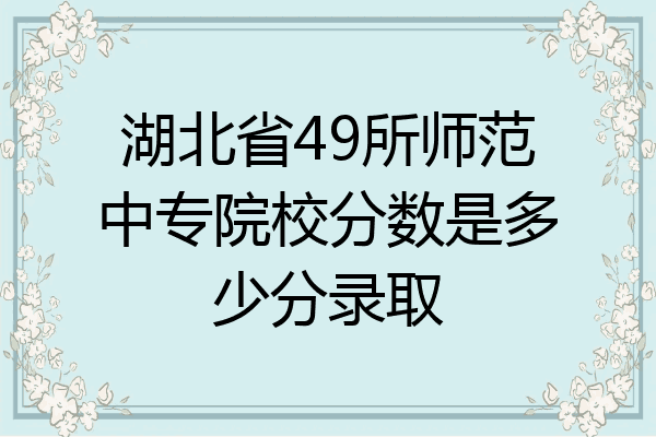 湖北省49所师范中专院校分数是多少分录取