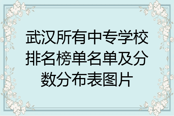 武汉所有中专学校排名榜单名单及分数分布表图片