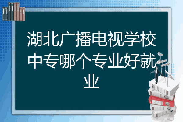 湖北广播电视学校中专哪个专业好就业