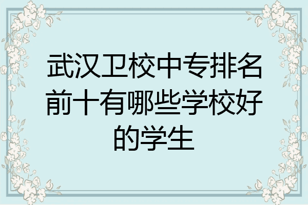 武汉卫校中专排名前十有哪些学校好的学生