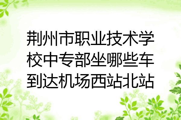 荆州市职业技术学校中专部坐哪些车到达机场西站北站