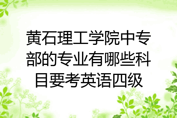 黄石理工学院中专部的专业有哪些科目要考英语四级