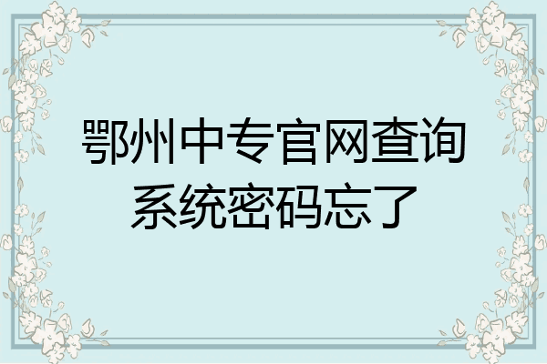 鄂州中专官网查询系统密码忘了