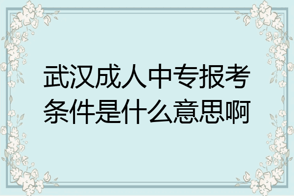 武汉成人中专报考条件是什么意思啊