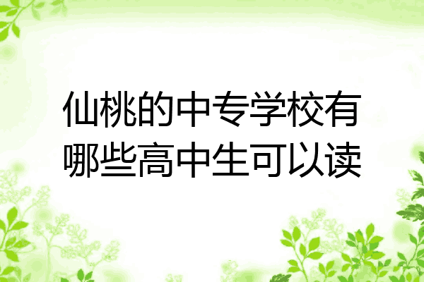 仙桃的中专学校有哪些高中生可以读