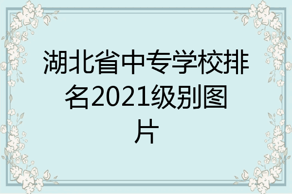 湖北省中专学校排名2021级别图片