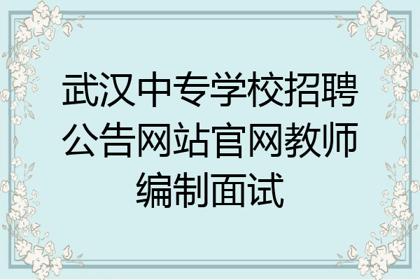武汉中专学校招聘公告网站官网教师编制面试