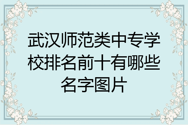 武汉师范类中专学校排名前十有哪些名字图片