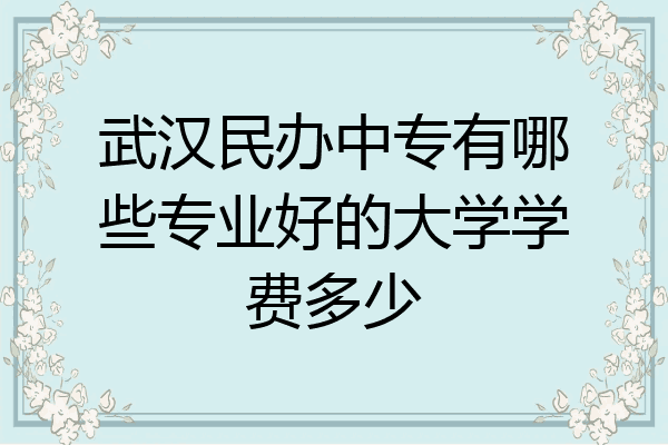 武汉民办中专有哪些专业好的大学学费多少