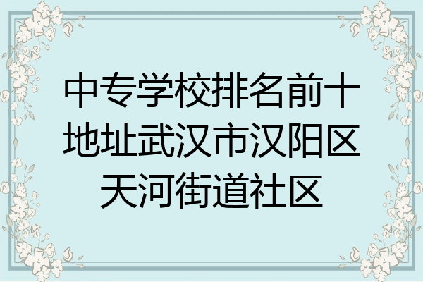 中专学校排名前十地址武汉市汉阳区天河街道社区