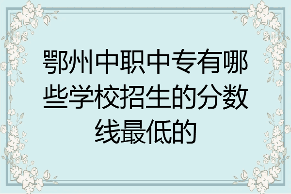 鄂州中职中专有哪些学校招生的分数线最低的