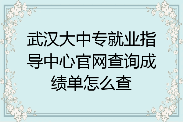 武汉大中专就业指导中心官网查询成绩单怎么查