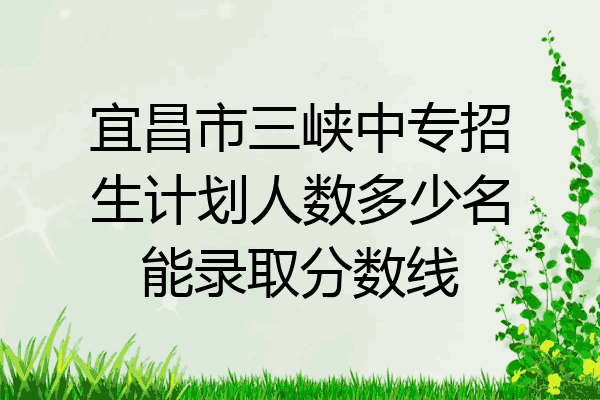 宜昌市三峡中专招生计划人数多少名能录取分数线