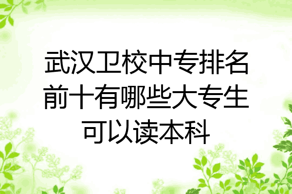武汉卫校中专排名前十有哪些大专生可以读本科