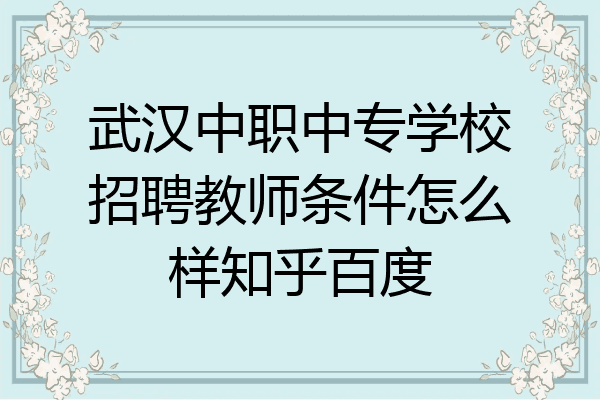 武汉中职中专学校招聘教师条件怎么样知乎百度
