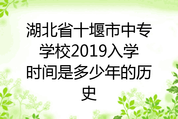 湖北省十堰市中专学校2019入学时间是多少年的历史