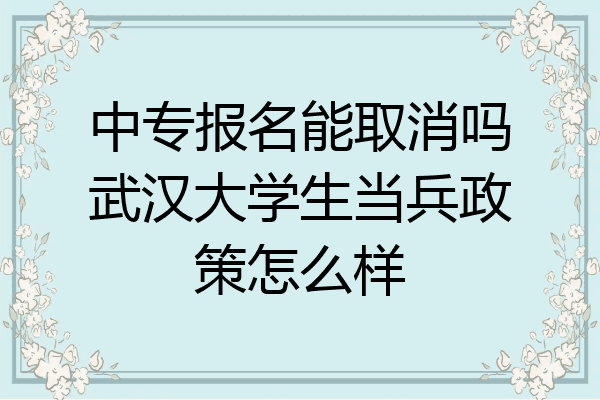 中专报名能取消吗武汉大学生当兵政策怎么样