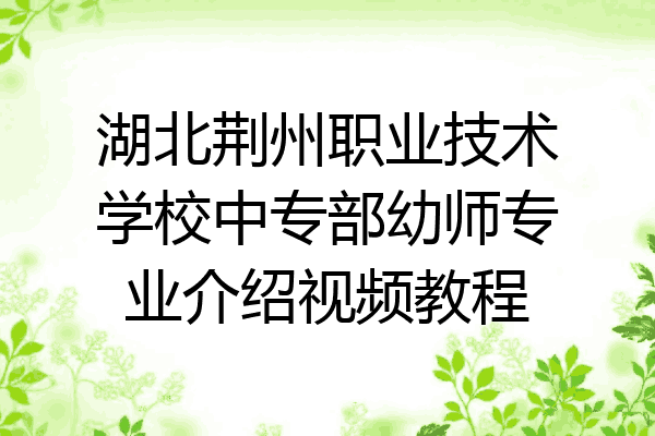 湖北荆州职业技术学校中专部幼师专业介绍视频教程