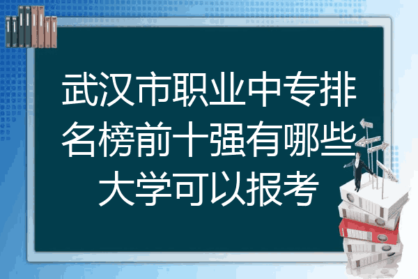武汉市职业中专排名榜前十强有哪些大学可以报考
