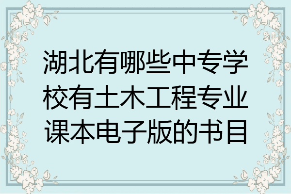 湖北有哪些中专学校有土木工程专业课本电子版的书目