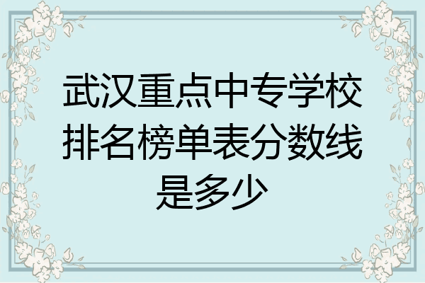 武汉重点中专学校排名榜单表分数线是多少