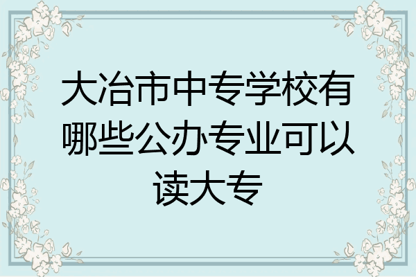 大冶市中专学校有哪些公办专业可以读大专