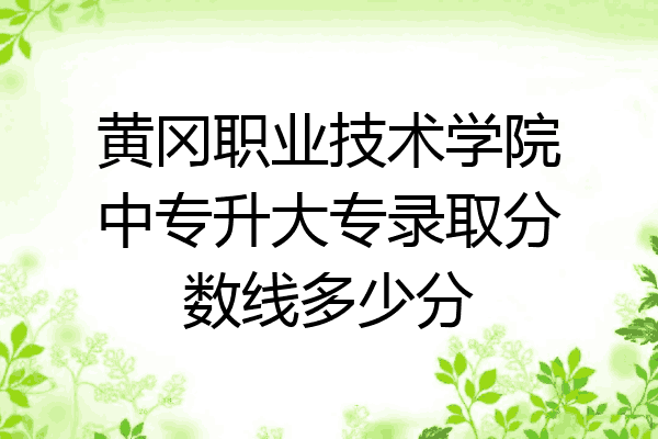 黄冈职业技术学院中专升大专录取分数线多少分