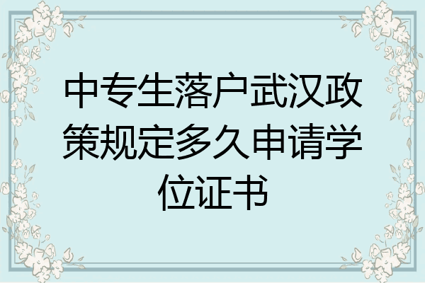 中专生落户武汉政策规定多久申请学位证书