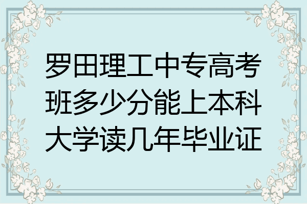 罗田理工中专高考班多少分能上本科大学读几年毕业证