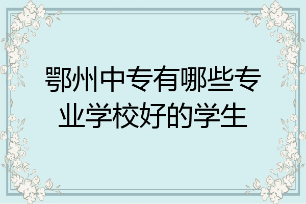 鄂州中专有哪些专业学校好的学生