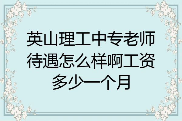 英山理工中专老师待遇怎么样啊工资多少一个月