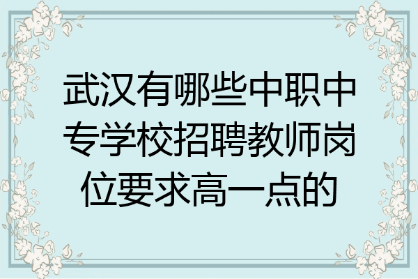 武汉有哪些中职中专学校招聘教师岗位要求高一点的