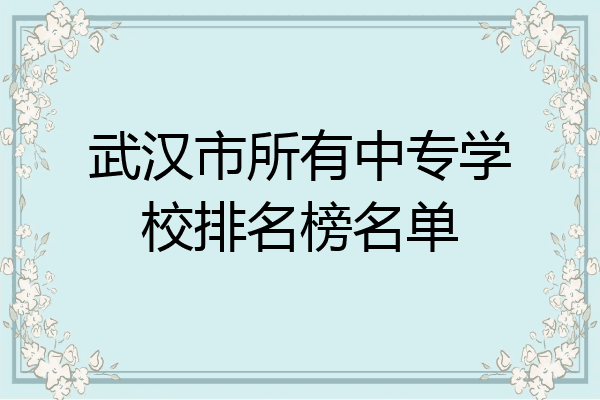 武汉市所有中专学校排名榜名单