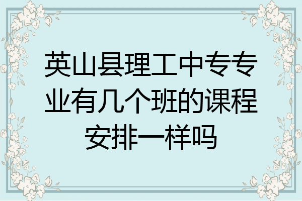 英山县理工中专专业有几个班的课程安排一样吗