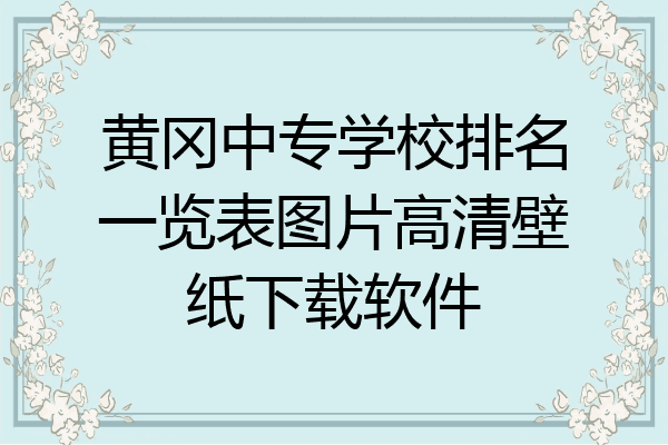 黄冈中专学校排名一览表图片高清壁纸下载软件