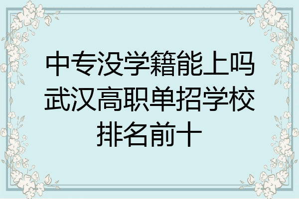 中专没学籍能上吗武汉高职单招学校排名前十