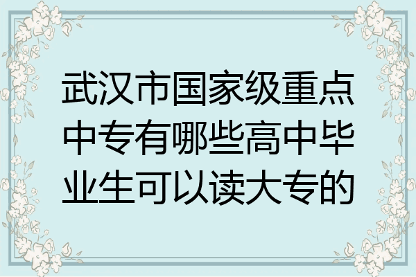 武汉市国家级重点中专有哪些高中毕业生可以读大专的