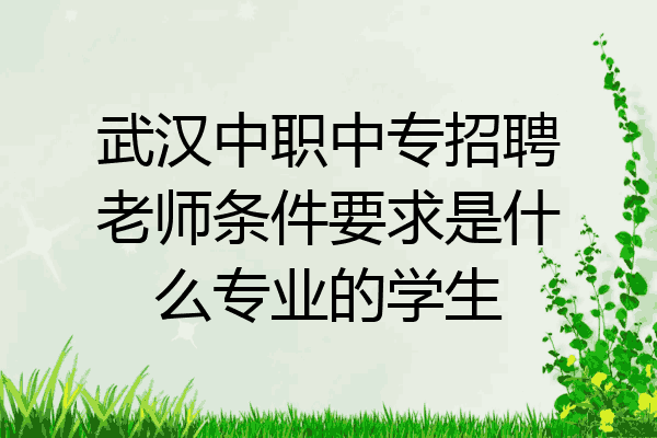 武汉中职中专招聘老师条件要求是什么专业的学生