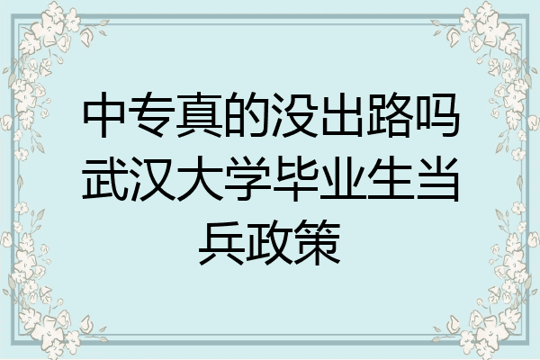 中专真的没出路吗武汉大学毕业生当兵政策