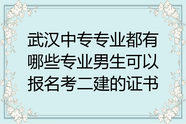 武汉中专专业都有哪些专业男生可以报名考二建的证书