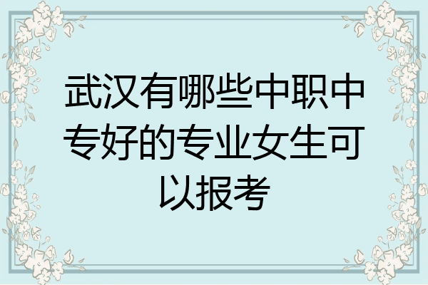 武汉有哪些中职中专好的专业女生可以报考