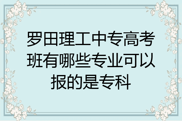 罗田理工中专高考班有哪些专业可以报的是专科