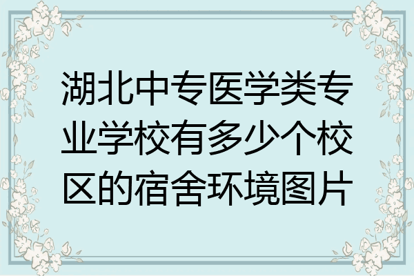 湖北中专医学类专业学校有多少个校区的宿舍环境图片