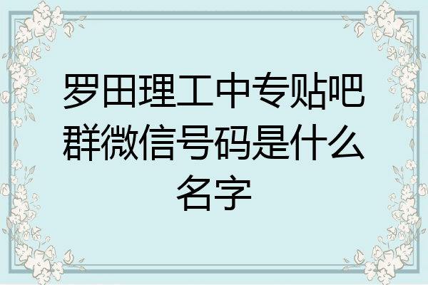 罗田理工中专贴吧群微信号码是什么名字