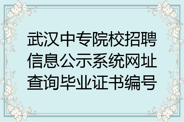 武汉中专院校招聘信息公示系统网址查询毕业证书编号
